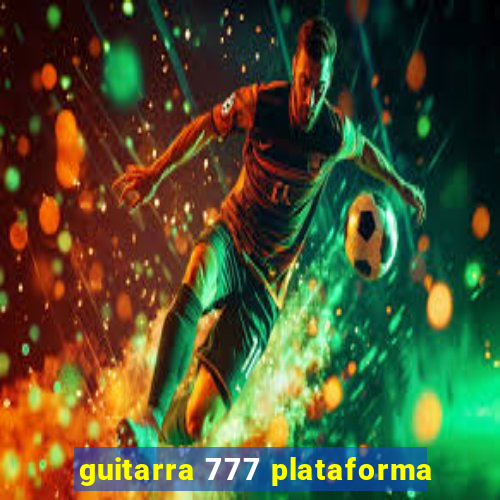 guitarra 777 plataforma